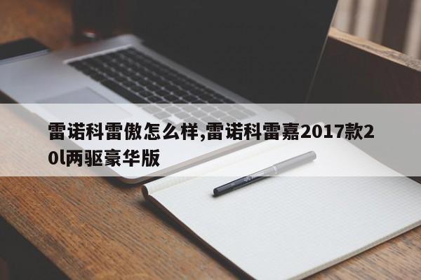 雷諾科雷傲怎么樣,雷諾科雷嘉2017款20l兩驅(qū)豪華版