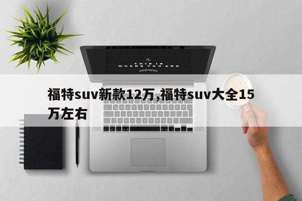 福特suv新款12萬,福特suv大全15萬左右