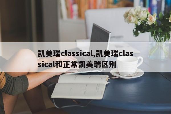 凱美瑞classical,凱美瑞classical和正常凱美瑞區(qū)別