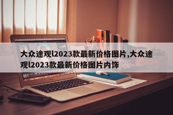 大眾途觀l2023款最新價(jià)格圖片,大眾途觀l2023款最新價(jià)格圖片內(nèi)飾