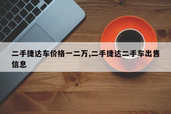 二手捷達(dá)車價格一二萬,二手捷達(dá)二手車出售信息