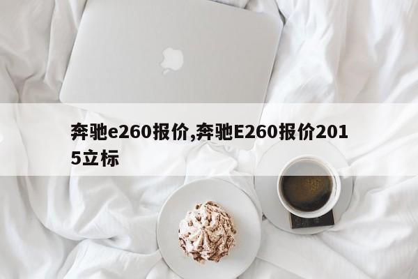 奔馳e260報(bào)價(jià),奔馳E260報(bào)價(jià)2015立標(biāo)