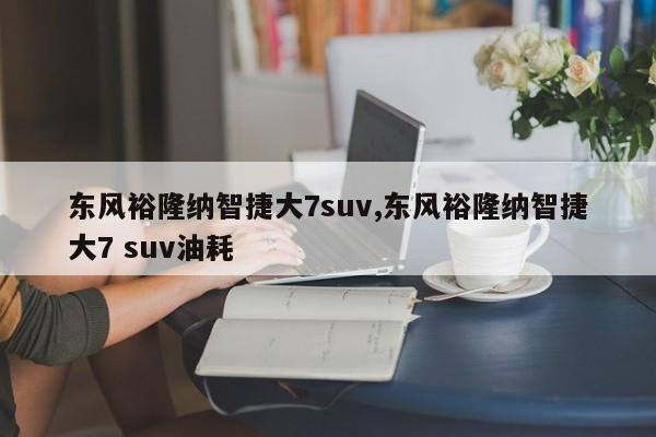 東風(fēng)裕隆納智捷大7suv,東風(fēng)裕隆納智捷大7 suv油耗