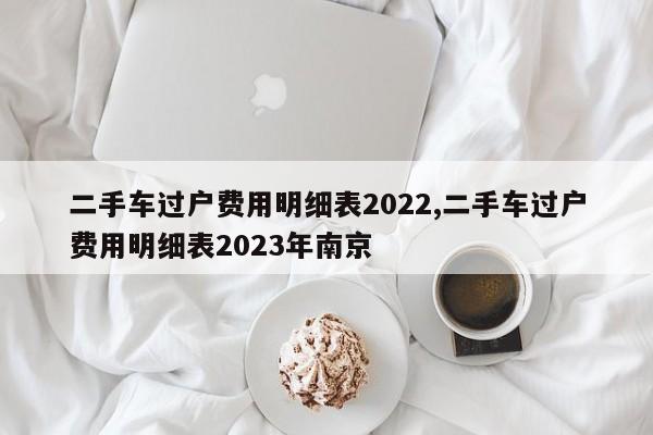 二手車過戶費用明細表2022,二手車過戶費用明細表2023年南京