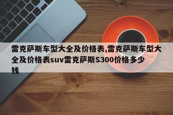 雷克薩斯車型大全及價格表,雷克薩斯車型大全及價格表suv雷克薩斯S300價格多少錢