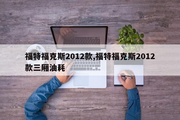 福特福克斯2012款,福特?？怂?012款三廂油耗