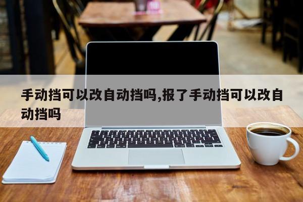 手動擋可以改自動擋嗎,報了手動擋可以改自動擋嗎