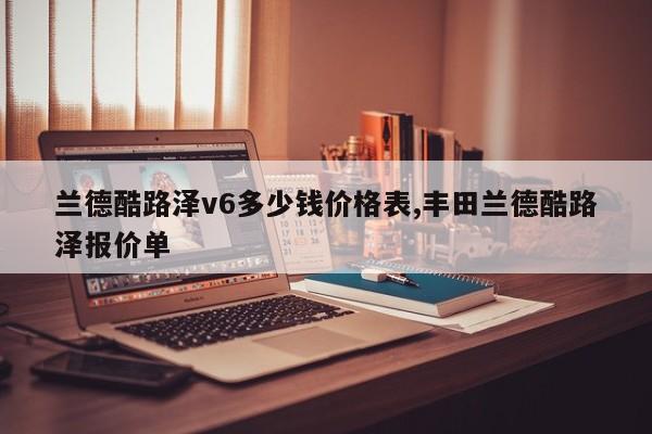 蘭德酷路澤v6多少錢價格表,豐田蘭德酷路澤報價單