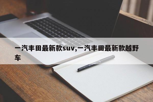 一汽豐田最新款suv,一汽豐田最新款越野車